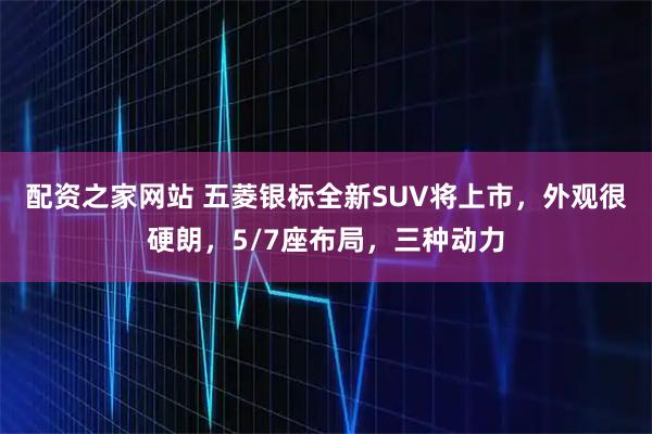 配资之家网站 五菱银标全新SUV将上市，外观很硬朗，5/7座布局，三种动力