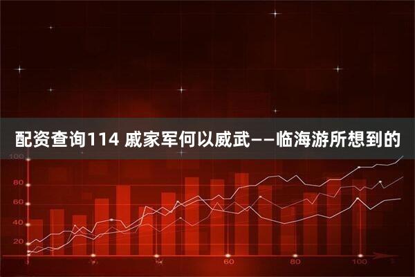 配资查询114 戚家军何以威武——临海游所想到的