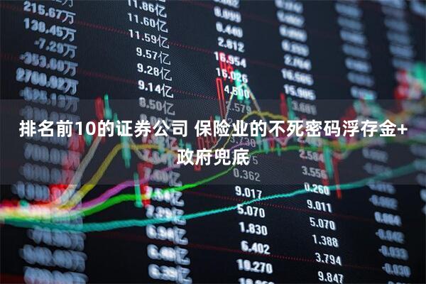 排名前10的证券公司 保险业的不死密码浮存金+政府兜底