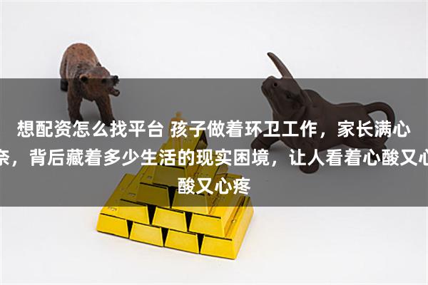 想配资怎么找平台 孩子做着环卫工作，家长满心无奈，背后藏着多少生活的现实困境，让人看着心酸又心疼