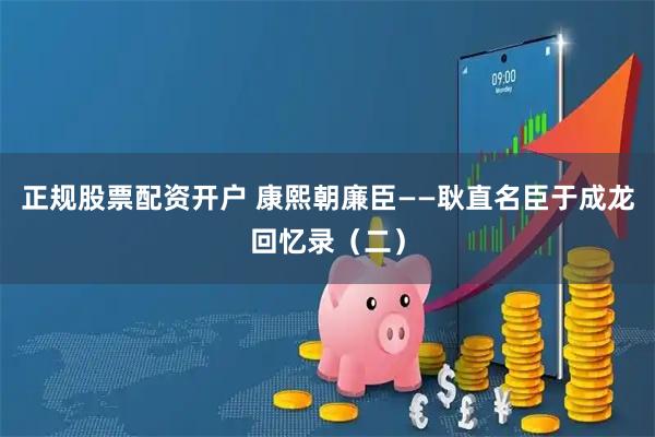 正规股票配资开户 康熙朝廉臣——耿直名臣于成龙回忆录（二）