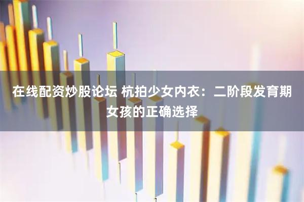 在线配资炒股论坛 杭拍少女内衣:二阶段发育期女孩的正确选择