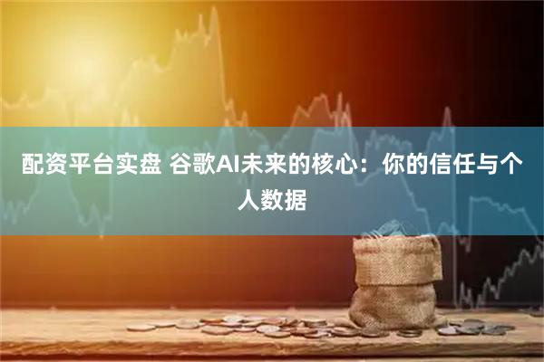 配资平台实盘 谷歌AI未来的核心:你的信任与个人数据
