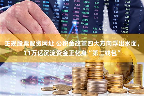 正规股票配资网址 公积金改革四大方向浮出水面，11万亿沉淀资金正化身“第二钱包”
